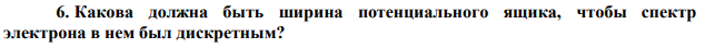 Какова должна быть ширина потенциального ящика, чтобы спектр электрона в нем был дискретным? 