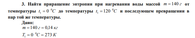 Найти приращение энтропии при нагревании воды массой m  140 г от температуры t C 0 1  0 до температуры t C 0 1 120 и последующем превращении в пар той же температуры. 