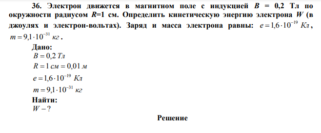 Электрон движется в магнитном поле с индукцией B = 0,2 Тл по окружности радиусом R=1 см. Определить кинетическую энергию электрона W (в джоулях и электрон-вольтах). 