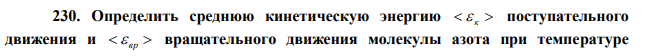 Определить среднюю кинетическую энергию   к  поступательного движения и   вр  вращательного движения молекулы азота при температуре  Т 1 кК . Определить также полную кинетическую энергию Ек молекулы при тех же условиях. 