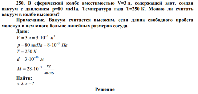 В сферической колбе вместимостью V=3 л, содержащей азот, создан вакуум с давлением р=80 мкПа. Температура газа Т=250 К. Можно ли считать вакуум в колбе высоким? Примечание. Вакуум считается высоким, если длина свободного пробега молекул в нем много больше линейных размеров сосуда. 