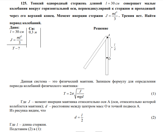 Тонкий однородный стержень длиной l  30 см совершает малые колебания вокруг горизонтальной оси, перпендикулярной к стержню и проходящей через его верхний конец. Момент инерции стержня 3 2 ml J  . Трения нет. Найти период колебаний. 