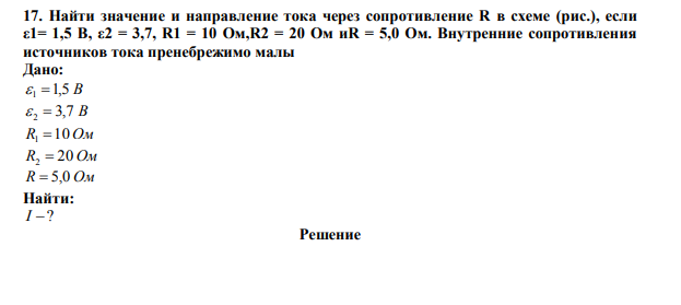 Найти значение и направление тока через сопротивление R в схеме (рис.), если ε1= 1,5 В, ε2 = 3,7, R1 = 10 Ом,R2 = 20 Ом иR = 5,0 Ом