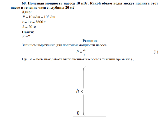 Полезная мощность насоса 10 кВт. Какой объем воды может поднять этот насос в течение часа с глубины 20 м? Дано: P кВт Вт 4 10 10 t  1 ч  3600 с h  20 м Найти: V ? 