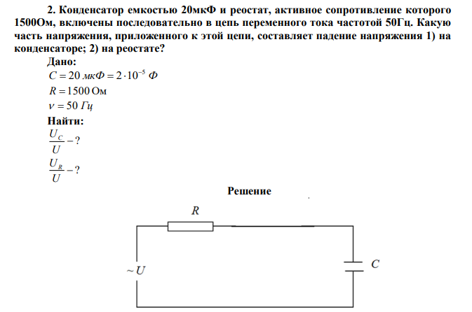 Конденсатор емкостью 20мкФ и реостат, активное сопротивление которого 1500Ом, включены последовательно в цепь переменного тока частотой 50Гц. Какую часть напряжения, приложенного к этой цепи, составляет падение напряжения 1) на конденсаторе; 2) на реостате?  