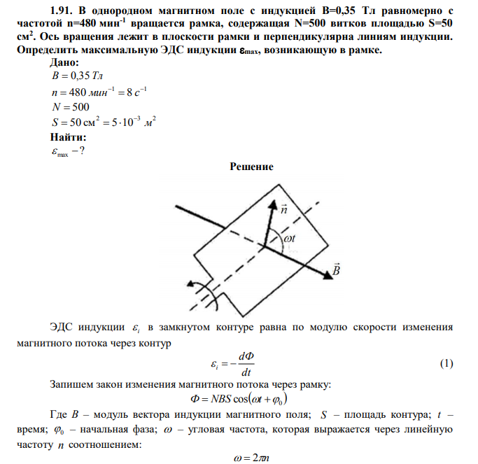  В однородном магнитном поле с индукцией В=0,35 Тл равномерно с частотой n=480 мин-1 вращается рамка, содержащая N=500 витков площадью S=50 см2 . Ось вращения лежит в плоскости рамки и перпендикулярна линиям индукции. Определить максимальную ЭДС индукции max, возникающую в рамке. 