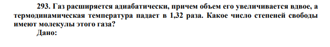 Газ расширяется адиабатически, причем объем его увеличивается вдвое, а термодинамическая температура падает в 1,32 раза. Какое число степеней свободы имеют молекулы этого газа? Дано: 2 1 2  V V 1,32 2 1  T T Найти: i  ? 