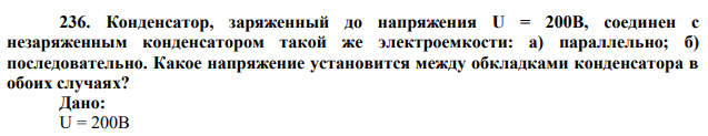 Конденсатор, заряженный до напряжения U = 200В, соединен с незаряженным конденсатором такой же электроемкости: а) параллельно; б) последовательно. Какое напряжение установится между обкладками конденсатора в обоих случаях? 