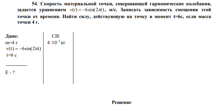 Скорость материальной точки, совершающей гармонические колебания, задается уравнением v(t)  6sin(2t) , м/с. Записать зависимость смещения этой точки от времени. Найти силу, действующую на точку в момент t=6с, если масса точки 4 г.  