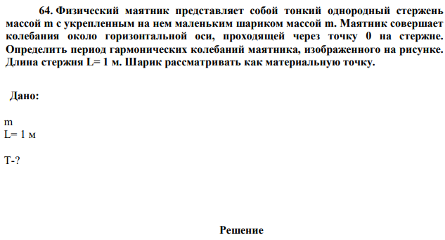 Физический маятник представляет собой тонкий однородный стержень массой m с укрепленным на нем маленьким шариком массой m. Маятник совершает колебания около горизонтальной оси, проходящей через точку 0 на стержне. Определить период гармонических колебаний маятника, изображенного на рисунке. Длина стержня L= 1 м. Шарик рассматривать как материальную точку.  