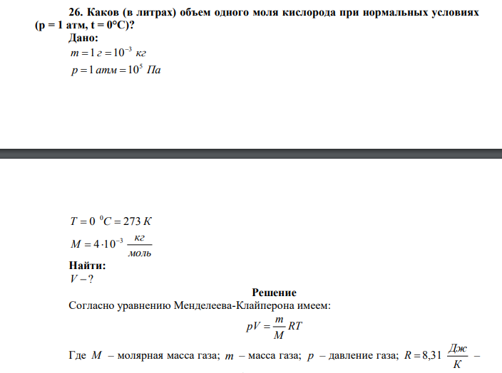 Каков (в литрах) объем одного моля кислорода при нормальных условиях (p = 1 атм, t = 0°C)? Дано: m г кг 3 1 10   р атм Па 5 1 10 T 0 С 273 К 0   моль кг М 3 4 10   Найти: V ? 