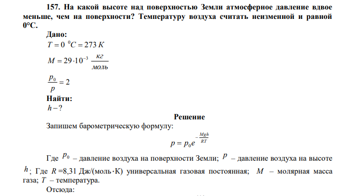 На какой высоте над поверхностью Земли атмосферное давление вдвое меньше, чем на поверхности? Температуру воздуха считать неизменной и равной 0°С. Дано: T 0 C 273 К 0   моль кг М 3 29 10   2 0  р р Найти: h ? 