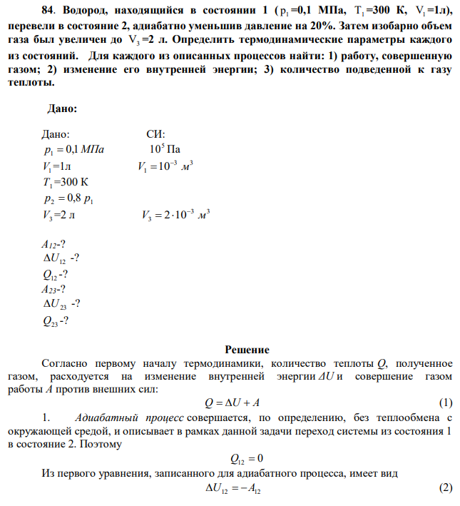 Водород, находящийся в состоянии 1 ( р1 =0,1 МПа, Т1 =300 К, V1 =1л), перевели в состояние 2, адиабатно уменьшив давление на 20%. Затем изобарно объем газа был увеличен до V3 =2 л. Определить термодинамические параметры каждого из состояний. Для каждого из описанных процессов найти: 1) работу, совершенную газом; 2) изменение его внутренней энергии; 3) количество подведенной к газу теплоты. 