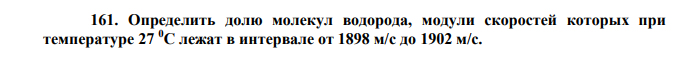 Определить долю молекул водорода, модули скоростей которых при температуре 27 0С лежат в интервале от 1898 м/с до 1902 м/с. Дано: с м 1 1898 с м 2  1902 Т 27 C 300 К 0   моль кг М 3 2 10   Найти: ?  N 