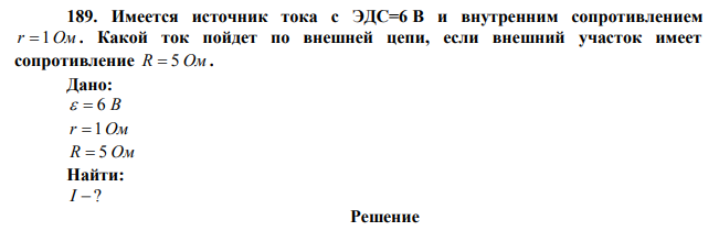  Имеется источник тока с ЭДС=6 В и внутренним сопротивлением r  1Ом . Какой ток пойдет по внешней цепи, если внешний участок имеет сопротивление R  5 Ом . 