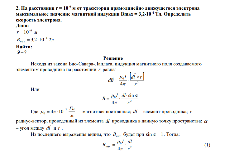 На расстоянии r = 10-9 м от траектории прямолинейно движущегося электрона максимальное значение магнитной индукции Bmax = 3,210-4 Тл. Определить скорость электрона. Дано: r м 9 10  B Тл 4 max 3,2 10   Найти:   ?