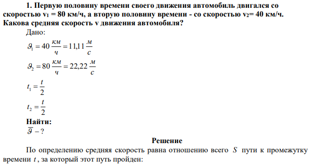 Первую половину времени своего движения автомобиль двигался со скоростью v1 = 80 км/ч, а вторую половину времени - со скоростью v2= 40 км/ч. Какова средняя скорость v движения автомобиля? 