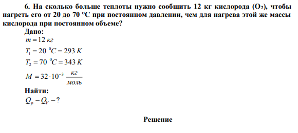 На сколько больше теплоты нужно сообщить 12 кг кислорода (О2), чтобы
нагреть его от 20 до 70 °С при постоянном давлении, чем для нагрева этой же массы
кислорода при постоянном объеме?