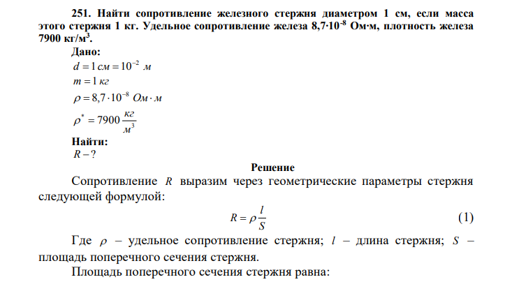 Найти сопротивление железного стержня диаметром 1 см, если масса этого стержня 1 кг. Удельное сопротивление железа 8,7∙10-8 Ом∙м, плотность железа 7900 кг/м3 . Дано: d см м 2 1 10   m  1 кг   Ом м 8  8,7 10 3 * 7900 м кг   Найти: R  ? 