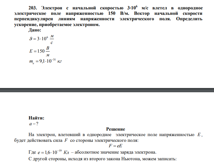  Электрон с начальной скоростью 3106 м/с влетел в однородное электрическое поле напряженностью 150 В/м. Вектор начальной скорости перпендикулярен линиям напряженности электрического поля. Определить ускорение, приобретаемое электроном. Дано: с 6 м   310 м В Е  150 m кг e 31 9,1 10   Найти: а ? 