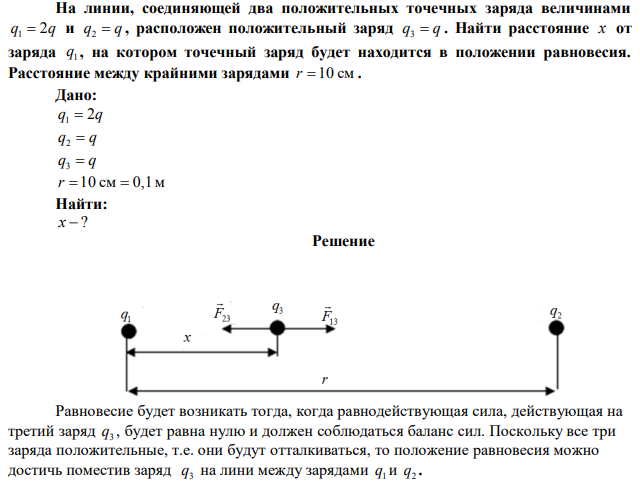 На линии, соединяющей два положительных точечных заряда величинами q1  2q и q2  q , расположен положительный заряд q3  q. Найти расстояние x от заряда 1 q , на котором точечный заряд будет находится в положении равновесия. Расстояние между крайними зарядами r 10 см . 