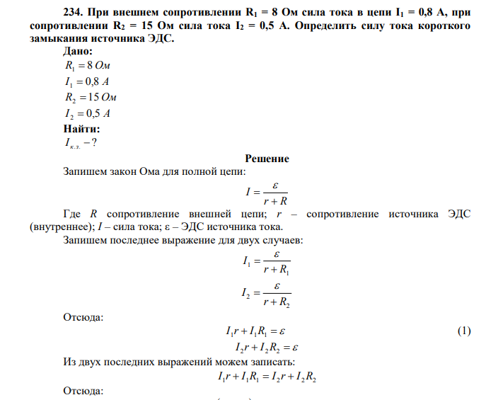  При внешнем сопротивлении R1 = 8 Ом сила тока в цепи I1 = 0,8 А, при сопротивлении R2 = 15 Ом сила тока I2 = 0,5 А. Определить силу тока короткого замыкания источника ЭДС. Дано: R1  8 Ом I 1  0,8 А R2 15 Ом I 2  0,5 А Найти: ? I к.з. 