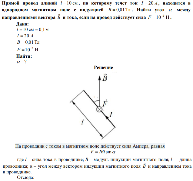 Прямой провод длиной l 10 см , по которому течет ток I  20 A , находится в однородном магнитном поле с индукцией B  0,01Тл. Найти угол  между направлениями вектора В  и тока, если на провод действует сила 10 Н 2 F  . 