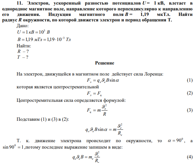 Электрон, ускоренный разностью потенциалов U = 1 кВ, влетает в однородное магнитное поле, направление которого перпендикулярно к направлению его движения. Индукция магнитного поля В = 1,19 мкТл. Найти радиус R окружности, по которой движется электрон и период обращения Т. 