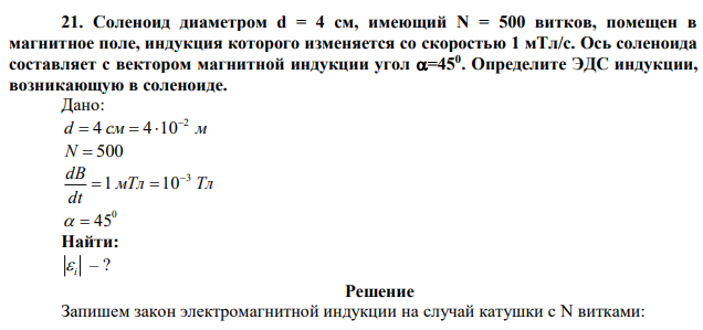 Соленоид диаметром d = 4 см, имеющий N = 500 витков, помещен в магнитное поле, индукция которого изменяется со скоростью 1 мТл/с. Ось соленоида составляет с вектором магнитной индукции угол =450 . Определите ЭДС индукции, возникающую в соленоиде. 