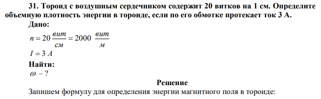 Тороид с воздушным сердечником содержит 20 витков на 1 см. Определите объемную плотность энергии в тороиде, если по его обмотке протекает ток 3 А. 