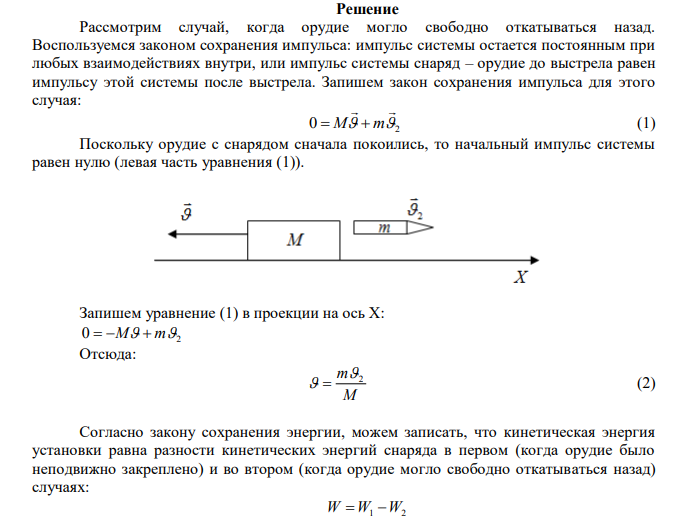  Из орудия, не имеющего противооткатного устройства, производилась стрельба в горизонтальном направлении. Когда орудие было неподвижно закреплено, снаряд вылетел со скоростью с м 600 1  , а когда орудию дали возможность свободно откатываться назад, снаряд вылетел со скоростью с м 2  580 . С какой скоростью откатилось при этом орудие. Дано: с м 600 1  с м 2  580 Найти:  ? 