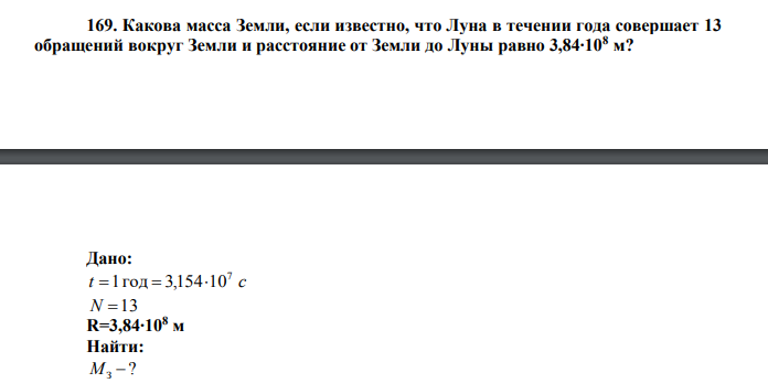 Какова масса Земли, если известно, что Луна в течении года совершает 13 обращений вокруг Земли и расстояние от Земли до Луны равно 3,84∙108 м? Дано: t с 7 1год  3,15410 N 13 R=3,84∙108 м Найти: ? MЗ  