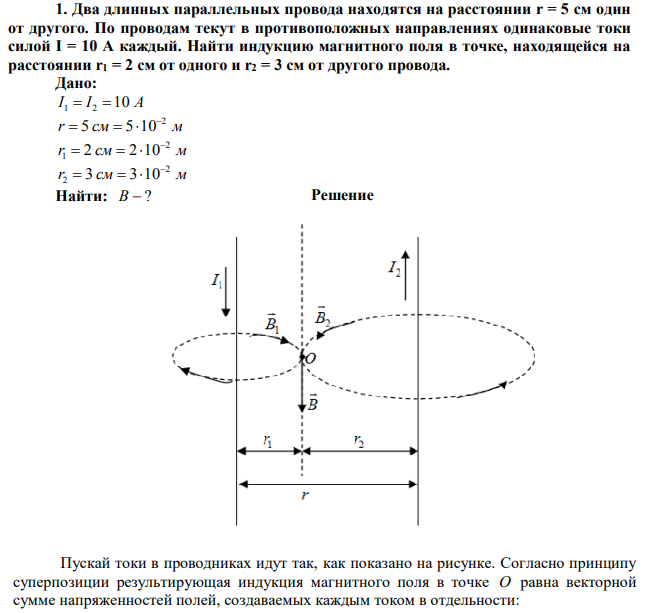 Два длинных параллельных провода находятся на расстоянии r = 5 см один от другого. По проводам текут в противоположных направлениях одинаковые токи силой I = 10 A каждый. Найти индукцию магнитного поля в точке, находящейся на расстоянии r1 = 2 см от одного и r2 = 3 см от другого провода. 