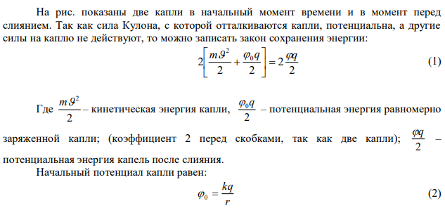 Две одинаковые и одинаково заряженные капли несжимаемой проводящей жидкости находятся на большом (бесконечном) расстоянии друг от друга. Заряд, радиус и масса каждой капли равны соответственно q, r и m. Какую минимальную скорость v вдоль прямой, соединяющей их центры, надо сообщить каждой капле, чтобы они стали двигаться навстречу друг другу и при столкновении соединились в одну каплю? Поверхностное натяжение не учитывать. 