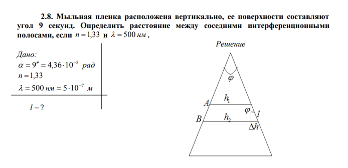  Мыльная пленка расположена вертикально, ее поверхности составляют угол 9 секунд. Определить расстояние между соседними интерференционными полосами, если n 1,33 и   500 нм . Дано: рад 5 9 4,36 10      n 1,33 нм м 7 500 5 10      l  ? 