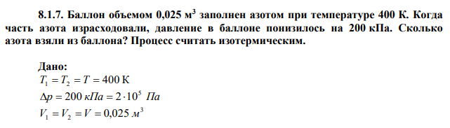 Баллон объемом 0,025 м 3 заполнен азотом при температуре 400 К. Когда часть азота израсходовали, давление в баллоне понизилось на 200 кПа. Сколько азота взяли из баллона? Процесс считать изотермическим. 