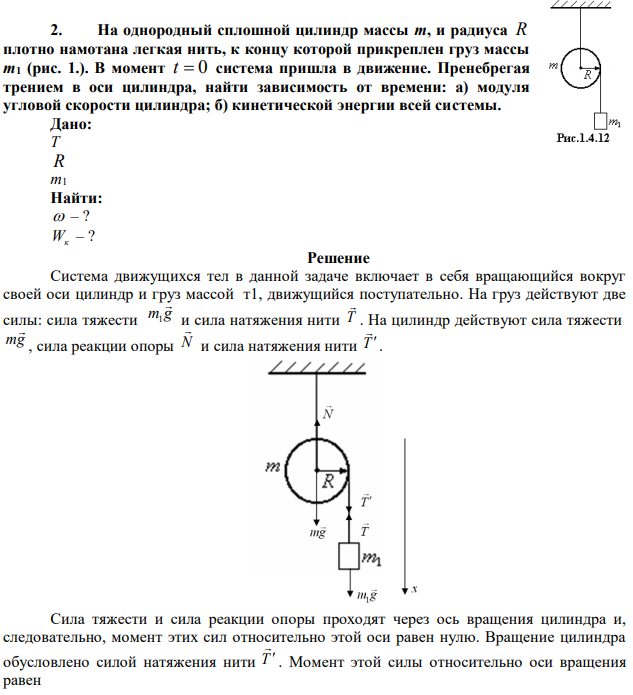 На однородный сплошной цилиндр массы т, и радиуса R плотно намотана легкая нить, к концу которой прикреплен груз массы т1 (рис. 1.). В момент t  0 система пришла в движение. Пренебрегая трением в оси цилиндра, найти зависимость от времени: а) модуля угловой скорости цилиндра; б) кинетической энергии всей системы.  