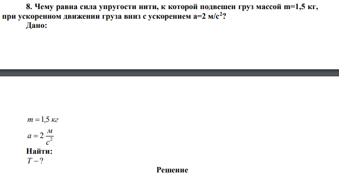 Чему равна сила упругости нити, к которой подвешен груз массой m=1,5 кг, при ускоренном движении груза вниз с ускорением а=2 м/с2 ?