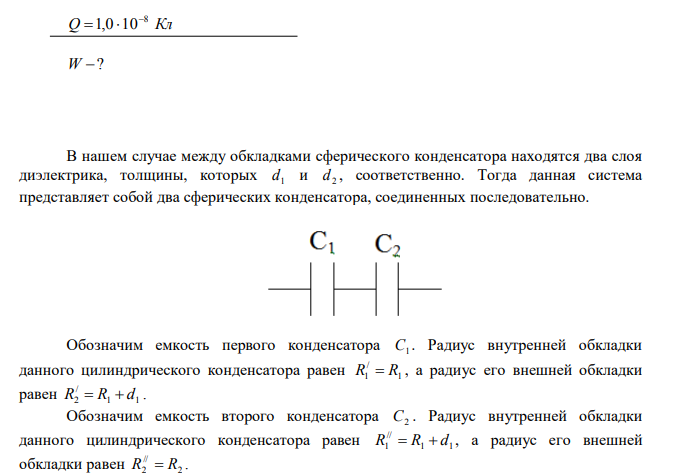 Найти энергию электростатического поля слоистого сферического конденсатора с радиусами обкладок R1  2,0 см и R2  2,6 см , между сферическими обкладками которого находятся два концентрических слоя диэлектрика, толщины и диэлектрические проницаемости которых равны соответственно d1  0,2 см , d2  0,4 см ,  1  7 , 2  2  .