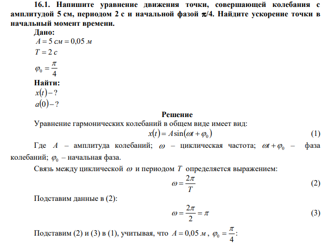  Напишите уравнение движения точки, совершающей колебания с амплитудой 5 см, периодом 2 с и начальной фазой /4. Найдите ускорение точки в начальный момент времени. 