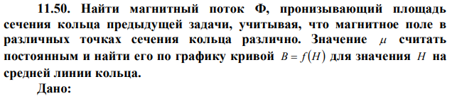 Найти магнитный поток Ф, пронизывающий площадь сечения кольца предыдущей задачи, учитывая, что магнитное поле в различных точках сечения кольца различно. Значение  считать постоянным и найти его по графику кривой B  f H  для значения H на средней линии кольца. 