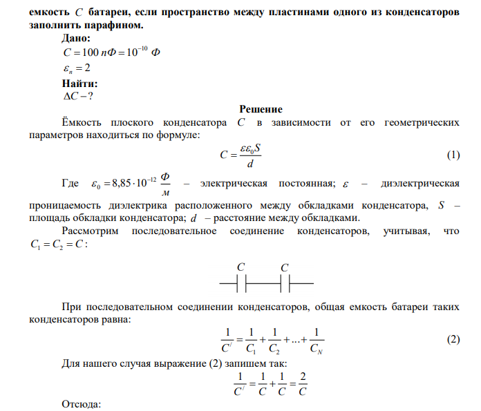 Два одинаковых плоских воздушных конденсатора емкостью C 100 пФ каждый соединены в батарею последовательно. Определить, на сколько изменится  емкость С батареи, если пространство между пластинами одного из конденсаторов заполнить парафином.