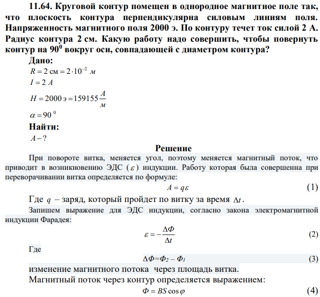 Круговой контур помещен в однородное магнитное поле так, что плоскость контура перпендикулярна силовым линиям поля. Напряженность магнитного поля 2000 э. По контуру течет ток силой 2 А. Радиус контура 2 см. Какую работу надо совершить, чтобы повернуть контур на 900 вокруг оси, совпадающей с диаметром контура? 