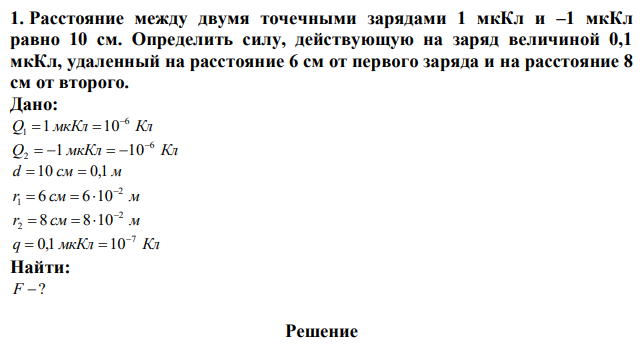 Расстояние между двумя точечными зарядами 1 мкКл и –1 мкКл равно 10 см. Определить силу, действующую на заряд величиной 0,1 мкКл, удаленный на расстояние 6 см от первого заряда и на расстояние 8 см от второго. 