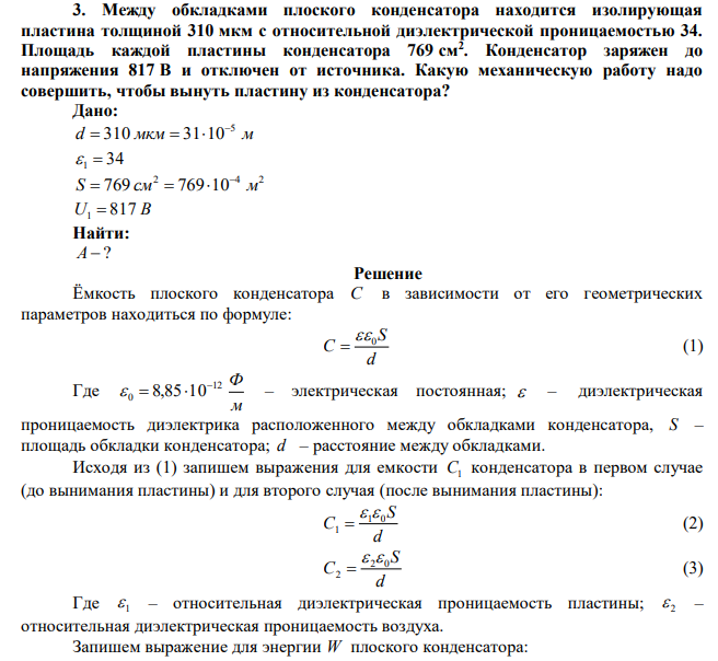 Между обкладками плоского конденсатора находится изолирующая пластина толщиной 310 мкм с относительной диэлектрической проницаемостью 34. Площадь каждой пластины конденсатора 769 см2 . Конденсатор заряжен до напряжения 817 В и отключен от источника. Какую механическую работу надо совершить, чтобы вынуть пластину из конденсатора? 
