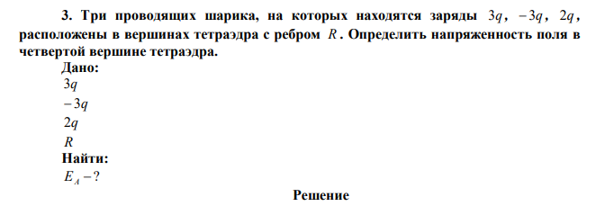 Три проводящих шарика, на которых находятся заряды 3q ,  3q , 2q , расположены в вершинах тетраэдра с ребром R . Определить напряженность поля в четвертой вершине тетраэдра. 