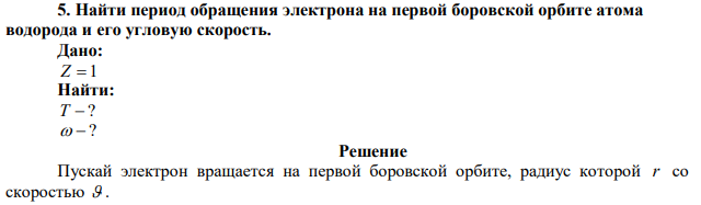 Найти период обращения электрона на первой боровской орбите атома водорода и его угловую скорость. 