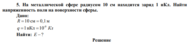  На металлической сфере радиусом 10 см находится заряд 1 нКл. Найти напряженность поля на поверхности сферы. 