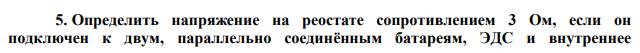 Определить напряжение на реостате сопротивлением 3 Ом, если он подключен к двум, параллельно соединённым батареям, ЭДС и внутреннее  сопротивления которых соответственно равны ε1 = 5 B, r1 = 1 Ом, ε2 = 3 B и r2 = 0,5 Ом. 