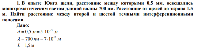 В опыте Юнга щели, расстояние между которыми 0,5 мм, освещались монохроматическим светом длиной волны 700 нм. Расстояние от щелей до экрана 1,5 м. Найти расстояние между второй и шестой темными интерференционными полосами. 